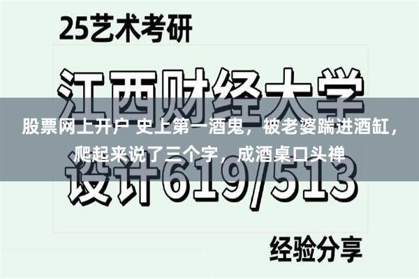 股票网上开户 史上第一酒鬼，被老婆踹进酒缸，爬起来说了三个字，成酒桌口头禅