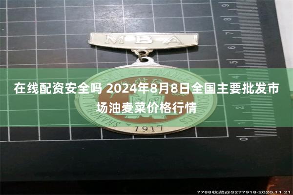 在线配资安全吗 2024年8月8日全国主要批发市场油麦菜价格行情