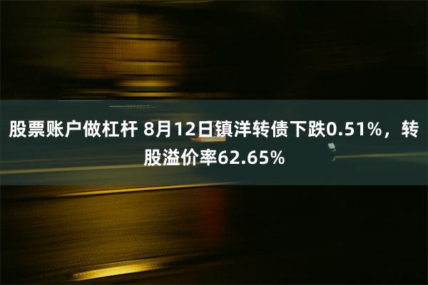 股票账户做杠杆 8月12日镇洋转债下跌0.51%，转股溢价率62.65%