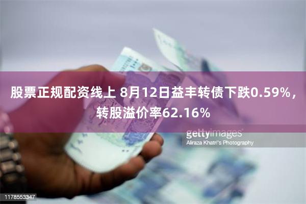 股票正规配资线上 8月12日益丰转债下跌0.59%，转股溢价率62.16%