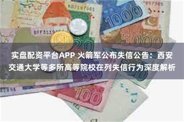 实盘配资平台APP 火箭军公布失信公告：西安交通大学等多所高等院校在列失信行为深度解析