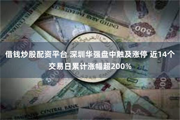 借钱炒股配资平台 深圳华强盘中触及涨停 近14个交易日累计涨幅超200%