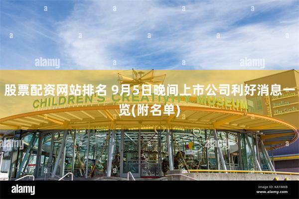 股票配资网站排名 9月5日晚间上市公司利好消息一览(附名单)