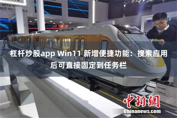 杠杆炒股app Win11 新增便捷功能：搜索应用后可直接固定到任务栏