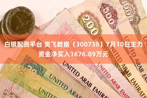 白银配资平台 奥飞数据（300738）7月10日主力资金净买入1676.89万元