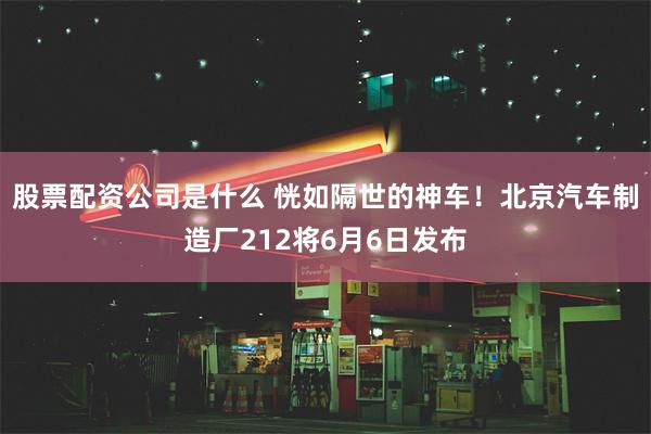 股票配资公司是什么 恍如隔世的神车！北京汽车制造厂212将6月6日发布