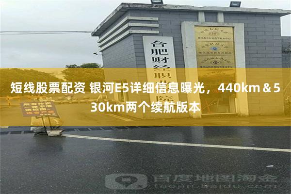 短线股票配资 银河E5详细信息曝光，440km＆530km两个续航版本