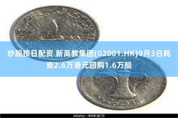 炒股按日配资 新高教集团(02001.HK)9月3日耗资2.6万港元回购1.6万股