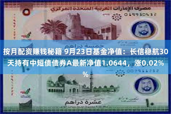 按月配资赚钱秘籍 9月23日基金净值：长信稳航30天持有中短债债券A最新净值1.0644，涨0.02%