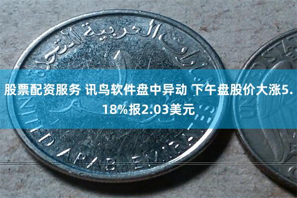 股票配资服务 讯鸟软件盘中异动 下午盘股价大涨5.18%报2.03美元