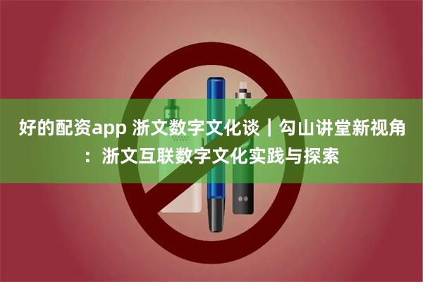 好的配资app 浙文数字文化谈｜勾山讲堂新视角：浙文互联数字文化实践与探索