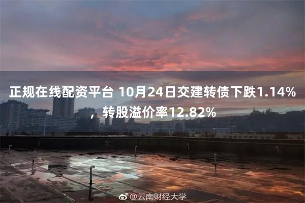 正规在线配资平台 10月24日交建转债下跌1.14%，转股溢价率12.82%