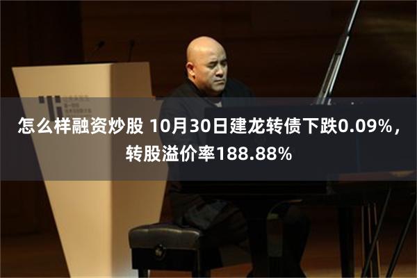 怎么样融资炒股 10月30日建龙转债下跌0.09%，转股溢价率188.88%