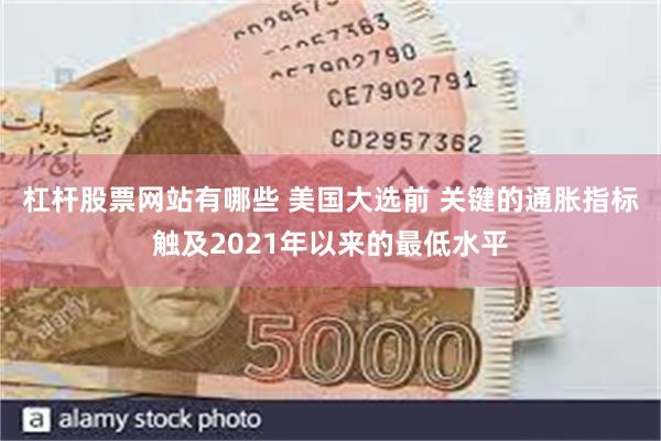 杠杆股票网站有哪些 美国大选前 关键的通胀指标触及2021年以来的最低水平