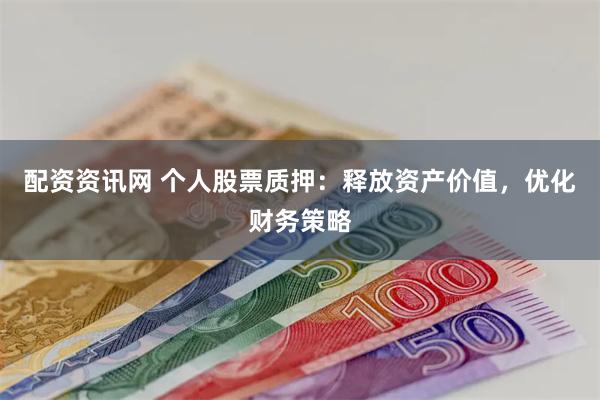 配资资讯网 个人股票质押：释放资产价值，优化财务策略