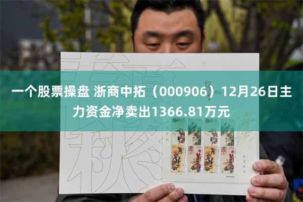 一个股票操盘 浙商中拓（000906）12月26日主力资金净卖出1366.81万元