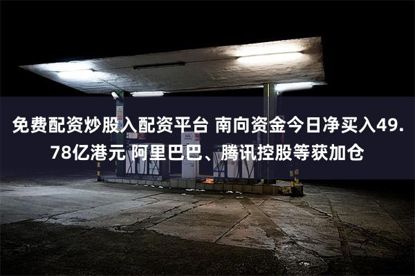 免费配资炒股入配资平台 南向资金今日净买入49.78亿港元 阿里巴巴、腾讯控股等获加仓