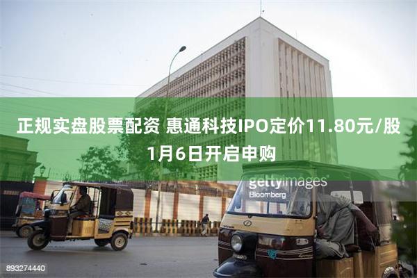 正规实盘股票配资 惠通科技IPO定价11.80元/股 1月6日开启申购