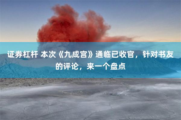 证券杠杆 本次《九成宫》通临已收官，针对书友的评论，来一个盘点