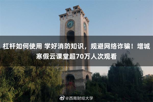 杠杆如何使用 学好消防知识，规避网络诈骗！增城寒假云课堂超70万人次观看