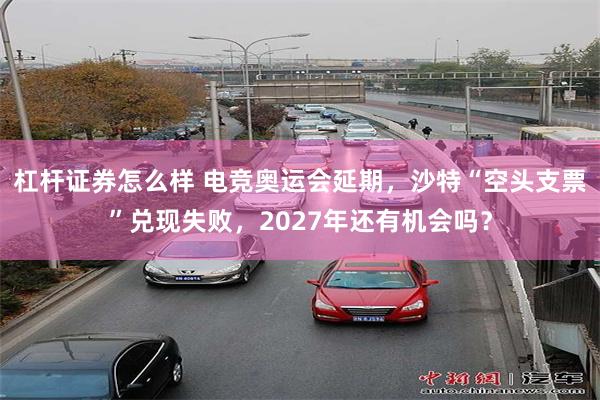 杠杆证券怎么样 电竞奥运会延期，沙特“空头支票”兑现失败，2027年还有机会吗？