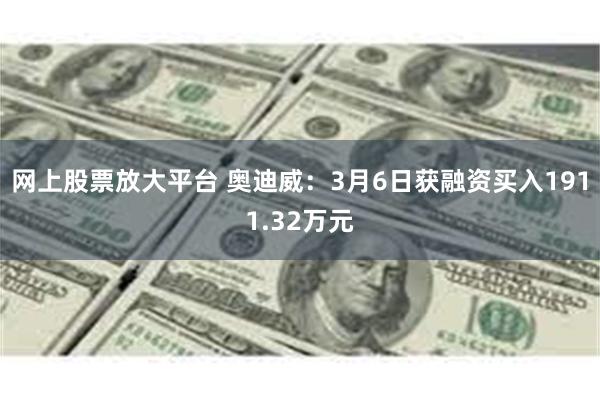 网上股票放大平台 奥迪威：3月6日获融资买入1911.32万元